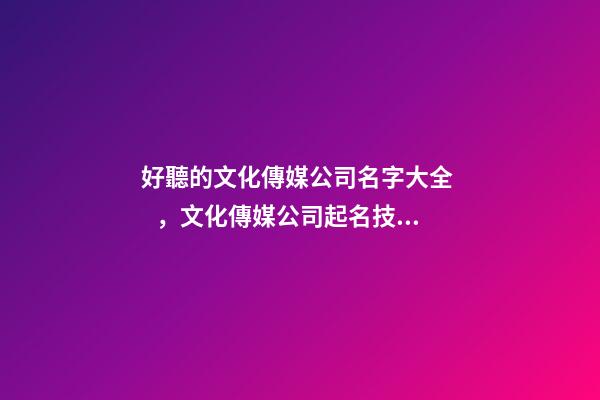 好聽的文化傳媒公司名字大全，文化傳媒公司起名技巧-第1張-公司起名-玄機派